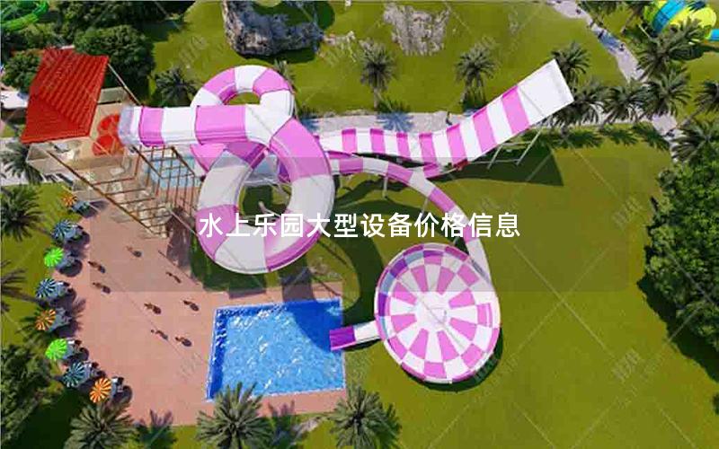 水上樂園大型設(shè)備價(jià)格信息 水上樂園大型設(shè)備價(jià)格信息