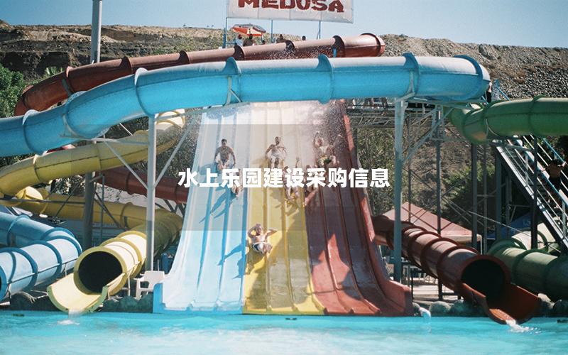 水上樂園建設(shè)采購信息 水上樂園建設(shè)采購信息
