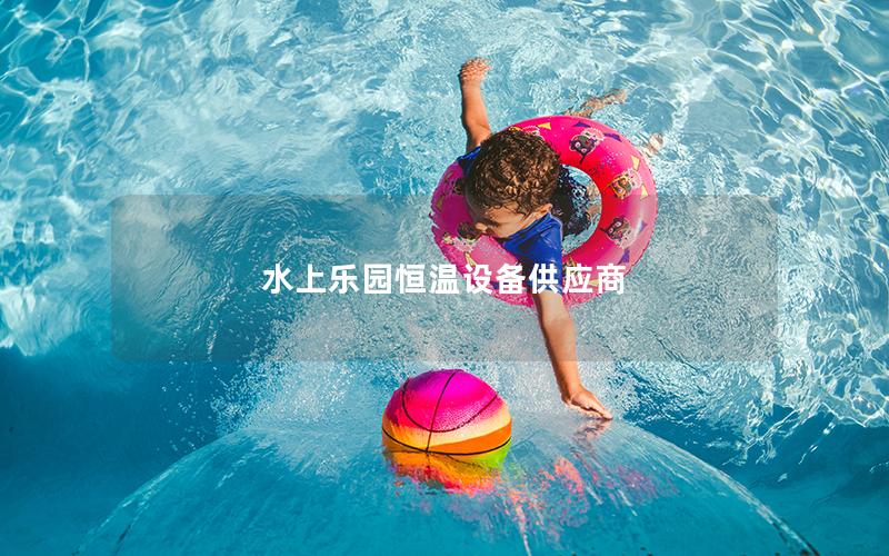 水上樂園恒溫設備供應商 水上樂園恒溫設備供應商