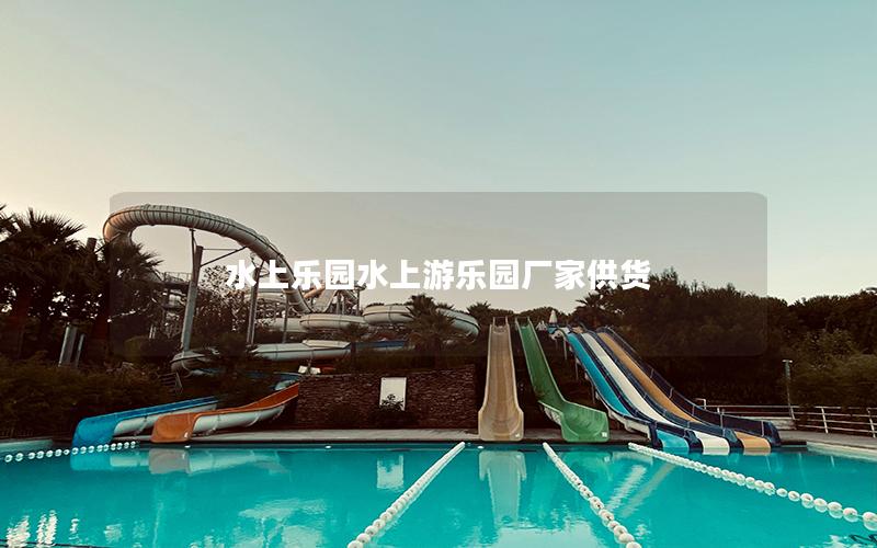 水上樂園水上游樂園廠家供貨 水上樂園水上游樂園廠家供貨