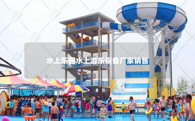 水上樂園水上游樂設(shè)備廠家銷售 水上樂園水上游樂設(shè)備廠家銷售