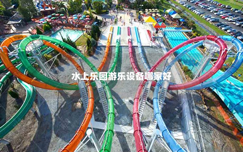 水上樂園游樂設備哪家好 水上樂園游樂設備哪家好
