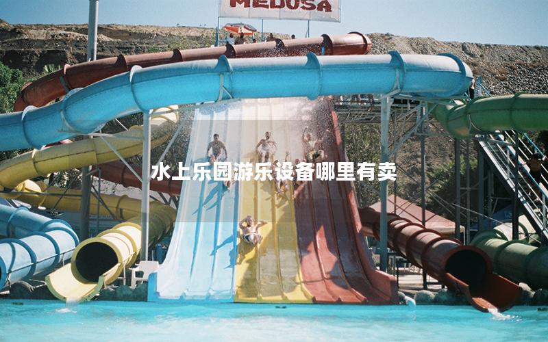水上樂園游樂設(shè)備哪里有賣 水上樂園游樂設(shè)備哪里有賣