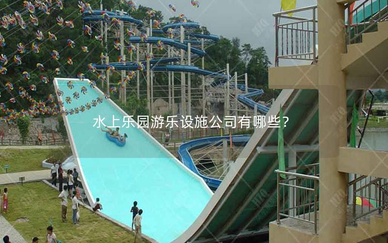 水上樂園游樂設施公司有哪些? 水上樂園游樂設施公司有哪些?