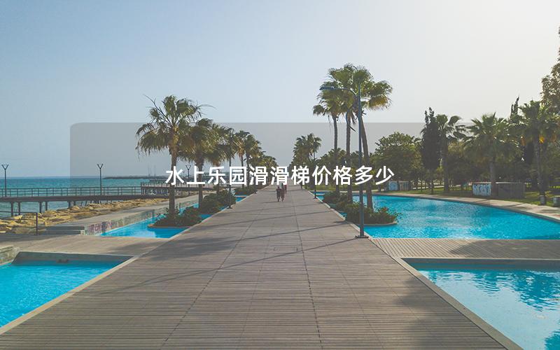 水上樂園滑滑梯價格多少 水上樂園滑滑梯價格多少