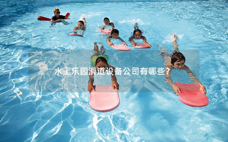 水上樂園滑道設備公司有哪些? 水上樂園滑道設備公司有哪些?