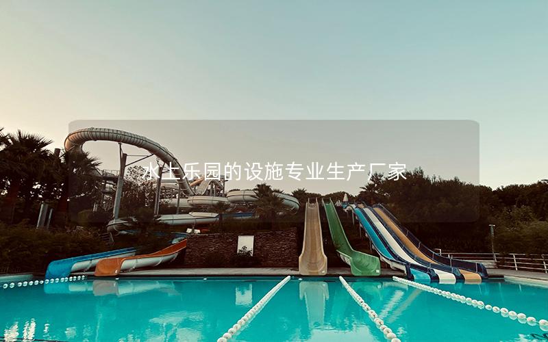 水上樂園的設施專業(yè)生產廠家 水上樂園的設施專業(yè)生產廠家