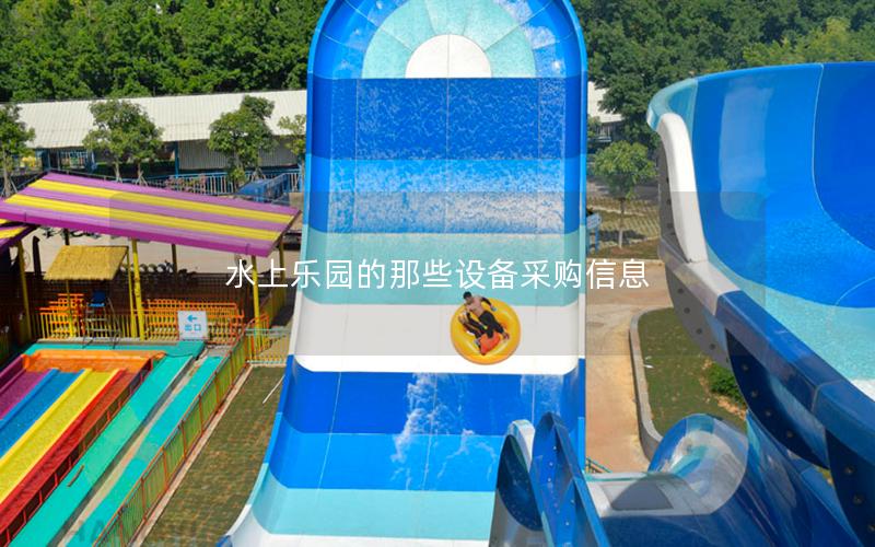 水上樂園的那些設備采購信息 水上樂園的那些設備采購信息
