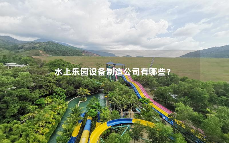 水上樂園設備制造公司有哪些? 水上樂園設備制造公司有哪些?