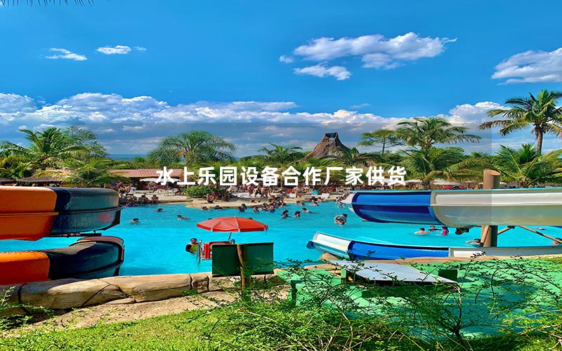 水上樂園設備合作廠家供貨 水上樂園設備合作廠家供貨