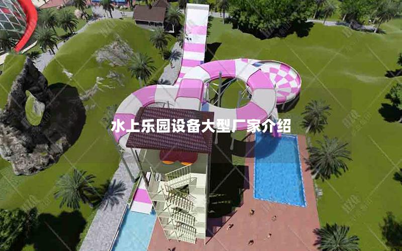 水上樂園設(shè)備大型廠家介紹 水上樂園設(shè)備大型廠家介紹