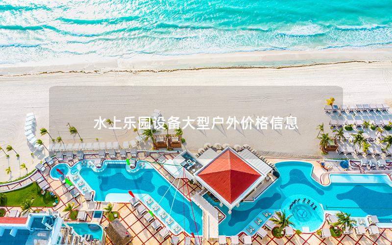 水上樂(lè)園設(shè)備大型戶外價(jià)格信息