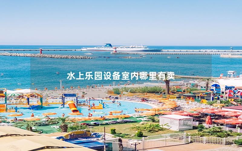 水上樂園設(shè)備室內(nèi)哪里有賣