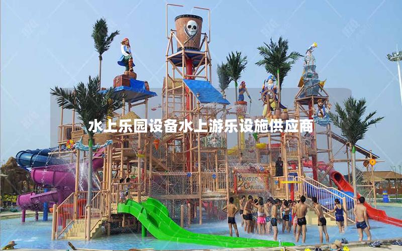 水上樂園設備水上游樂設施供應商 水上樂園設備水上游樂設施供應商