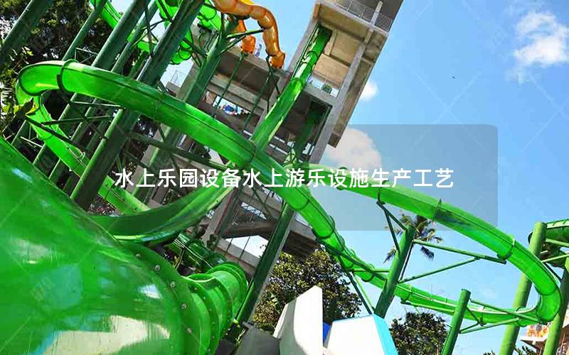 水上樂園設(shè)備水上游樂設(shè)施生產(chǎn)工藝 水上樂園設(shè)備水上游樂設(shè)施生產(chǎn)工藝