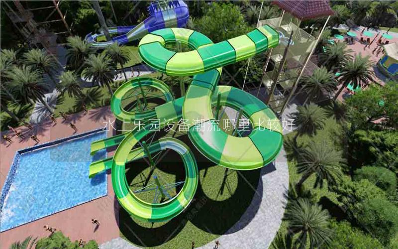 水上樂園設(shè)備潮流哪里比較好 水上樂園設(shè)備潮流哪里比較好