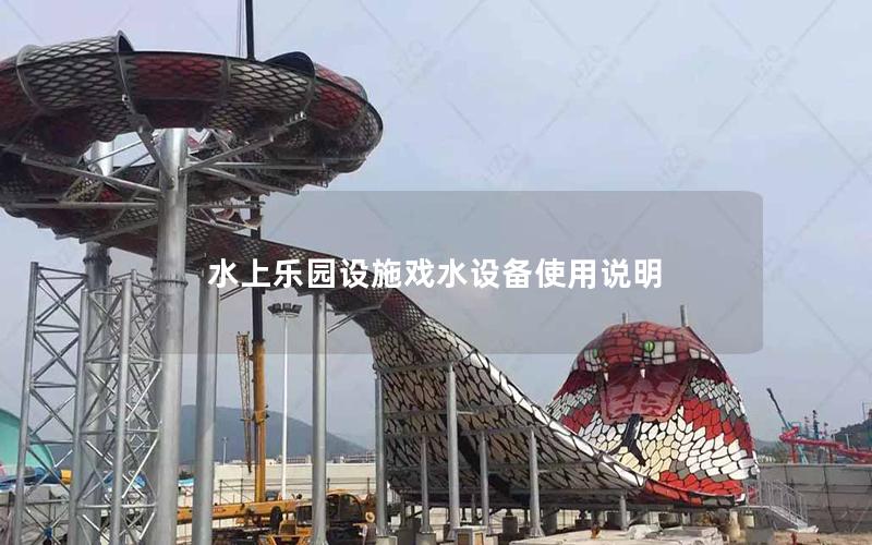 水上樂園設(shè)施戲水設(shè)備使用說明 水上樂園設(shè)施戲水設(shè)備使用說明