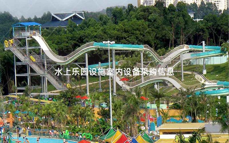 水上樂園設(shè)施室內(nèi)設(shè)備采購(gòu)信息 水上樂園設(shè)施室內(nèi)設(shè)備采購(gòu)信息