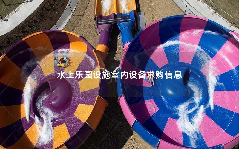水上樂(lè)園設(shè)施室內(nèi)設(shè)備求購(gòu)信息 水上樂(lè)園設(shè)施室內(nèi)設(shè)備求購(gòu)信息