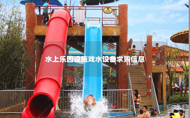水上樂園設施戲水設備求購信息 水上樂園設施戲水設備求購信息