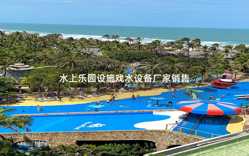 水上樂(lè)園設(shè)施戲水設(shè)備廠家銷售 水上樂(lè)園設(shè)施戲水設(shè)備廠家銷售