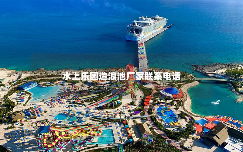 水上樂園造浪池廠家聯系電話 水上樂園造浪池廠家聯系電話