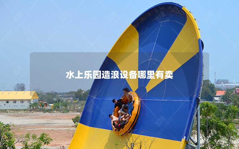 水上樂園造浪設備哪里有賣 水上樂園造浪設備哪里有賣