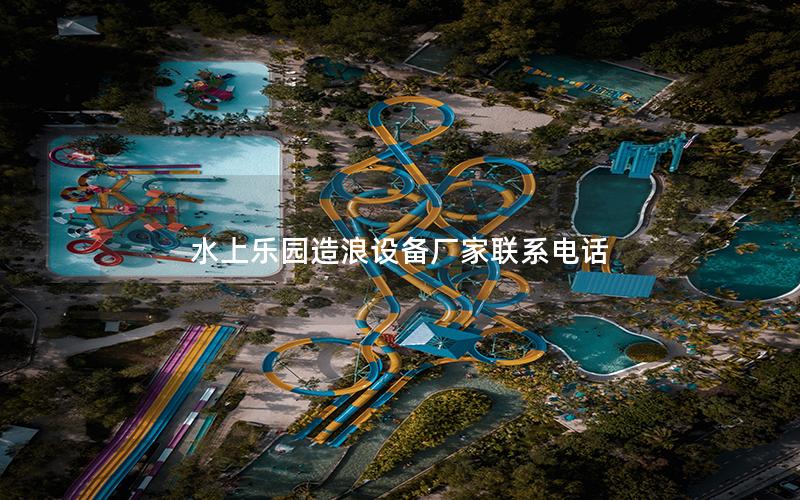 水上樂園造浪設(shè)備廠家聯(lián)系電話 水上樂園造浪設(shè)備廠家聯(lián)系電話