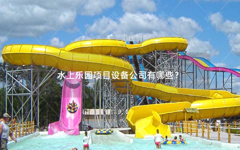 水上樂園項(xiàng)目設(shè)備公司有哪些？