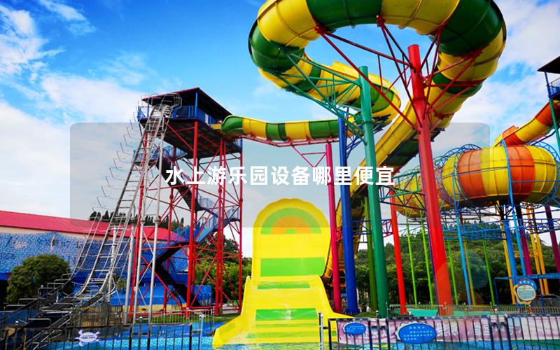 水上游樂園設(shè)備哪里便宜 水上游樂園設(shè)備哪里便宜