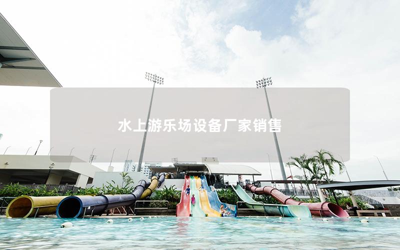 水上游樂(lè)場(chǎng)設(shè)備廠家銷(xiāo)售 水上游樂(lè)場(chǎng)設(shè)備廠家銷(xiāo)售