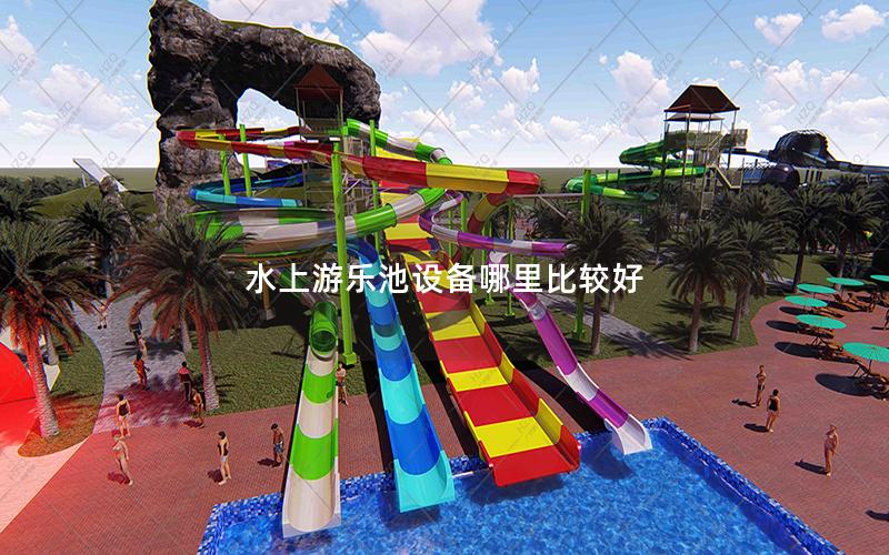 水上游樂池設備哪里比較好 水上游樂池設備哪里比較好