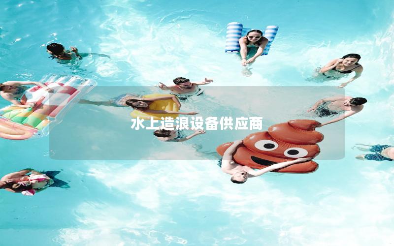 水上造浪設(shè)備供應(yīng)商 水上造浪設(shè)備供應(yīng)商